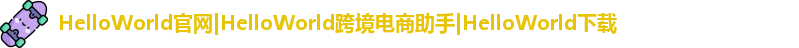 HelloWorld官网|HelloWorld跨境电商助手|HelloWorld下载